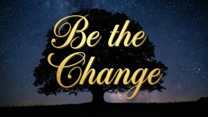 Be the Change