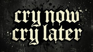 Cry Now Cry Later