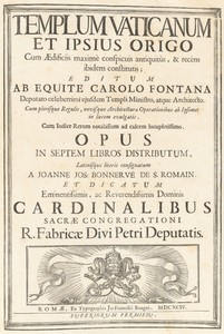 Templum Vaticanum Et Ipsius Origo Cum Aedificiis maximè conspicuis antiquitùs, & recèns ibidem constitutis; Editum Ab Equite Carolo Fontana Deputato celeberrimi ejusdem Templi Ministro, atque Architecto. Cum plerisque Regulis, novisque Architecturae & Operationibus ab Ipsomet in lucem evulgatis. Cum Indice Rerum notablium ad calcem locupletissimo. Opus In Spetem Libros Distributum, Latinesque literis consignatum A Joanne Jos. Bonnervë De S. Romain